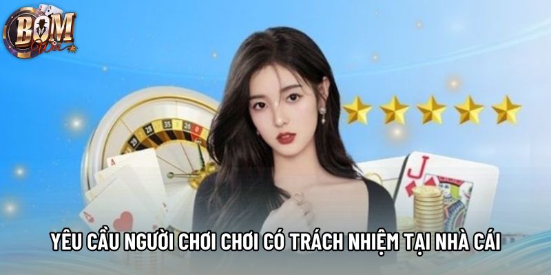 Yêu cầu người chơi chơi có trách nhiệm tại nhà cái Yêu cầu người chơi chơi có trách nhiệm tại nhà cái